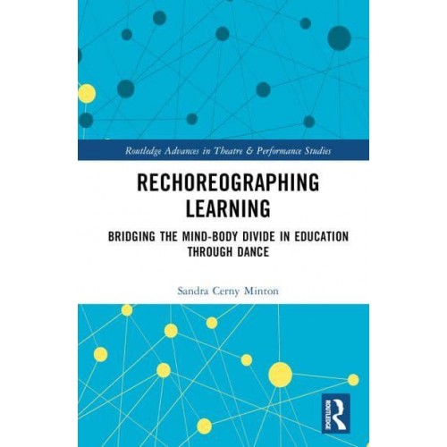 Rechoreographing Learning Dance As a Way to Bridge the Mind-Body Divide in Education - Routledge Advances in Theatre & Performance Studies