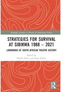 Strategies for Survival at SIBIKWA 1988 - 2021 Landmarks of South African Theatre History - Routledge Advances in Theatre & Performance Studies