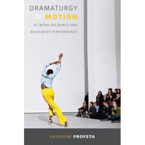 Dramaturgy in Motion At Work on Dance and Movement Performance - Studies in Dance History