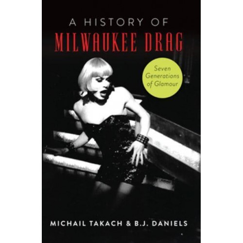A History of Milwaukee Drag Seven Generations of Glamour - American Heritage