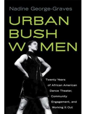 Urban Bush Women Twenty Years of African American Dance Theater, Community Engagement, and Working It Out - Studies in Dance History