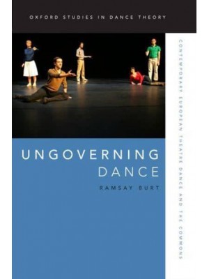 Ungoverning Dance Contemporary European Theatre Dance and the Commons - Oxford Studies in Dance Theory