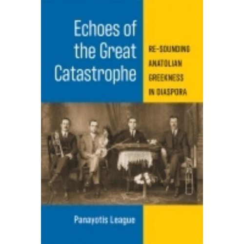 Echoes of the Great Catastrophe Re-Sounding Anatolian Greekness in Diaspora - Musics in Motion Series