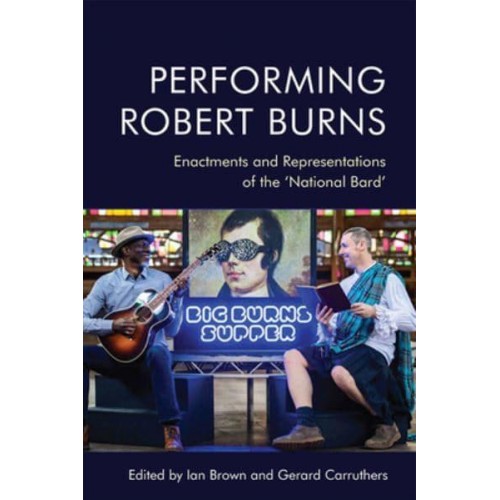Performing Robert Burns Enactments and Representations of the 'National Bard'