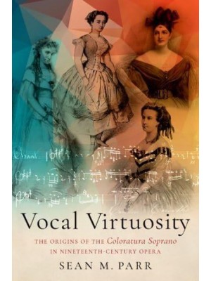 Vocal Virtuosity The Origins of the Coloratura Soprano in Nineteenth-Century Opera