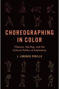 Choreographing in Color Filipinos, Hip-Hop, and the Cultural Politics of Euphemism