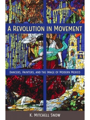 A Revolution in Movement Dancers, Painters, and the Image of Modern Mexico