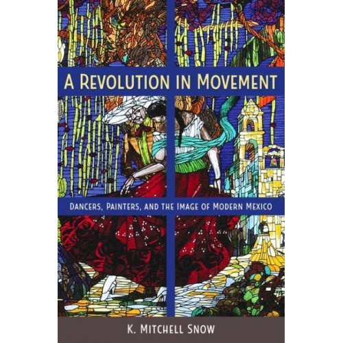 A Revolution in Movement Dancers, Painters, and the Image of Modern Mexico