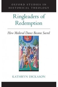Ringleaders of Redemption How Medieval Dance Became Sacred - Oxford Studies in Historical Theology