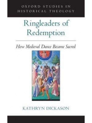Ringleaders of Redemption How Medieval Dance Became Sacred - Oxford Studies in Historical Theology