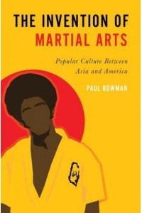 The Invention of Martial Arts Popular Culture Between Asia and America