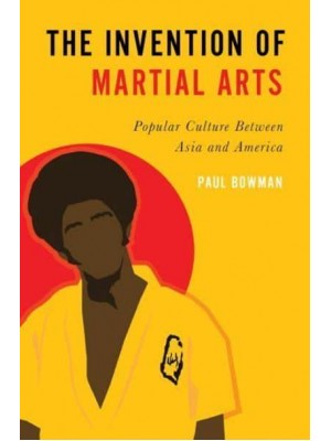 The Invention of Martial Arts Popular Culture Between Asia and America