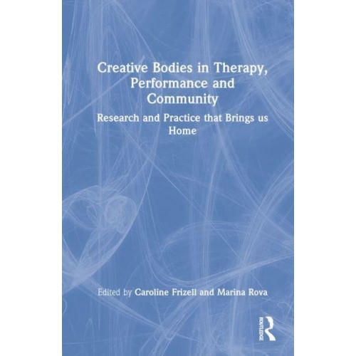 Creative Bodies in Therapy, Performance and Community Research and Practice That Brings Us Home