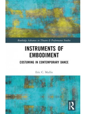 Instruments of Embodiment Costuming in Contemporary Dance - Routledge Advances in Theatre & Performance Studies