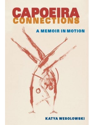 Capoeira Connections A Memoir in Motion