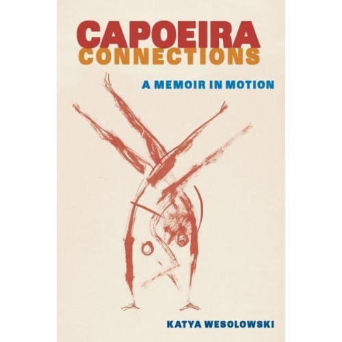 Capoeira Connections A Memoir in Motion