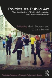 Politics as Public Art The Aesthetics of Political Organizing and Social Movements - Routledge Advances in Theatre & Performance Studies