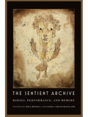 The Sentient Archive Bodies, Performance, and Memory