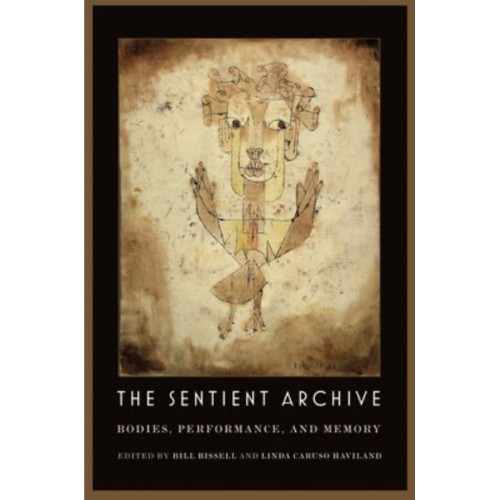 The Sentient Archive Bodies, Performance, and Memory