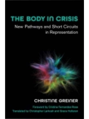 The Body in Crisis New Pathways and Short Circuits in Representation - Studies in Dance : Theories and Practices