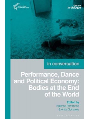 Performance, Dance and Political Economy Bodies at the End of the World - Dance in Dialogue