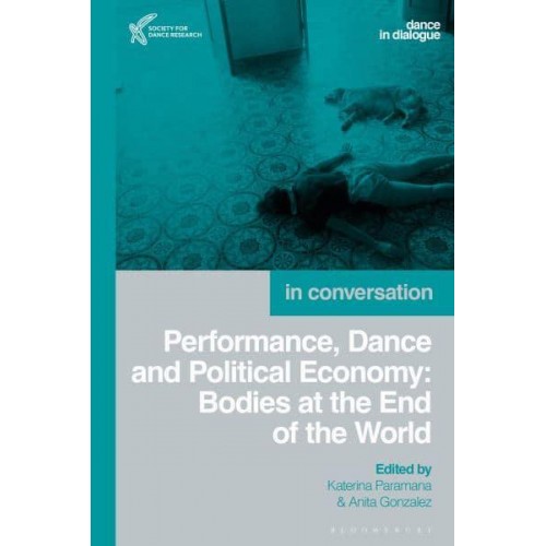 Performance, Dance and Political Economy Bodies at the End of the World - Dance in Dialogue