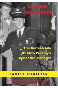 Colonel Tom Parker The Curious Life of Elvis Presley's Eccentric Manager