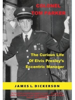Colonel Tom Parker The Curious Life of Elvis Presley's Eccentric Manager