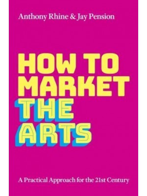 How to Market the Arts A Practical Approach for the 21st Century