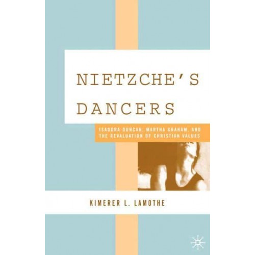 Nietzsche's Dancers : Isadora Duncan, Martha Graham, and the Revaluation of Christian Values