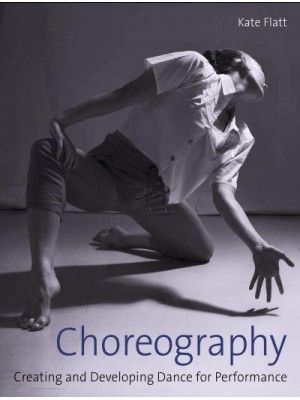 Choreography Creating and Developing Dance for Performance