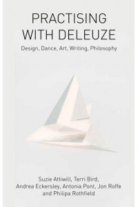 Practising With Deleuze Design, Dance, Art, Writing, Philosophy