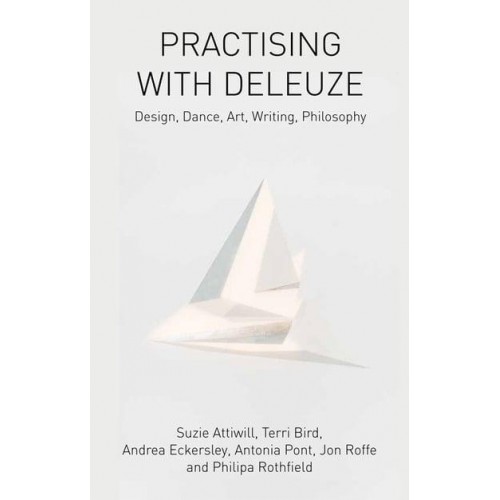 Practising With Deleuze Design, Dance, Art, Writing, Philosophy