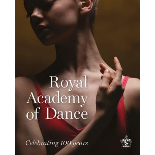 Royal Academy of Dance Celebrating 100 Years - Scala Arts & Heritage Publishers Ltd
