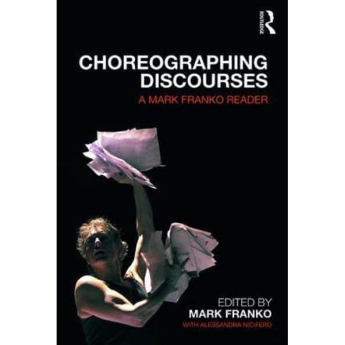 Choreographing Discourses A Mark Franko Reader
