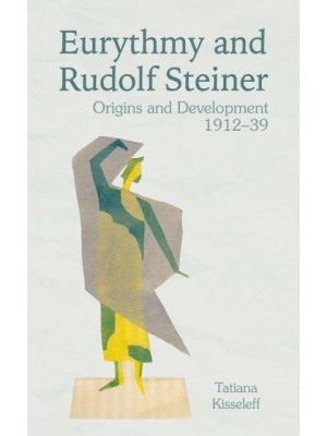 Eurythmy and Rudolf Steiner Origins and Development 1912-39