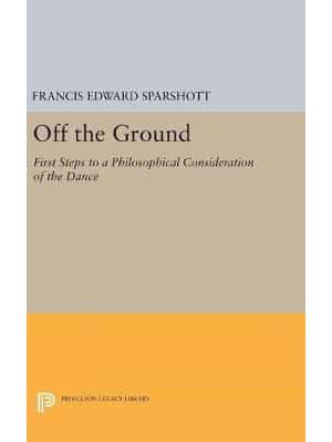 Off the Ground First Steps to a Philosophical Consideration of the Dance - Princeton Legacy Library