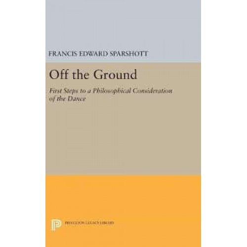 Off the Ground First Steps to a Philosophical Consideration of the Dance - Princeton Legacy Library