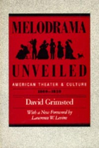 Melodrama Unveiled American Theater and Culture, 1800-1850 - Approaches to American Culture