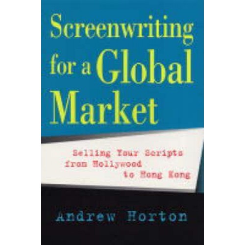 Screenwriting for a Global Market Selling Your Scripts from Hollywood to Hong Kong