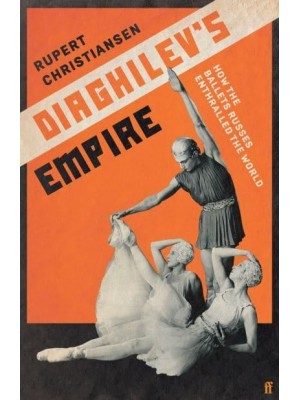 Diaghilev's Empire How the Ballets Russes Enthralled the World