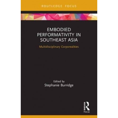 Embodied Performativity in Southeast Asia: Multidisciplinary Corporealities - Routledge Contemporary Southeast Asia Series