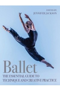 Ballet The Essential Guide to Technique and Creative Practice