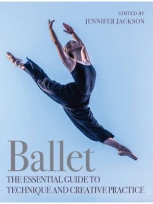 Ballet The Essential Guide to Technique and Creative Practice