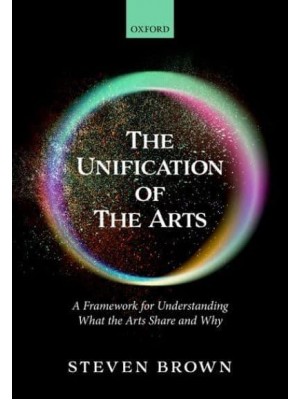 The Unification of the Arts A Framework for Understanding What the Arts Share and Why