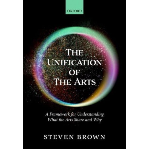 The Unification of the Arts A Framework for Understanding What the Arts Share and Why