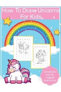 How To Draw Unicorns For Kids: Art Activity Book for Kids Of All Ages Draw Cute Mythical Creatures Unicorn Sketchbook