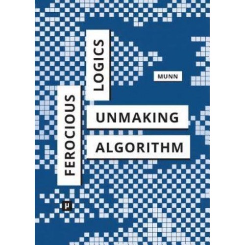 Ferocious Logics: Unmaking the Algorithm