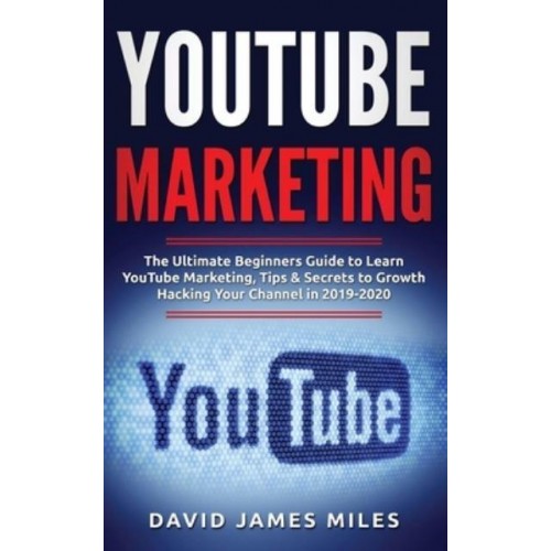 YouTube Marketing: The Ultimate Beginners Guide to Learn YouTube Marketing, Tips & Secrets to Growth Hacking Your Channel in 2019-2020