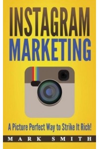 Instagram Marketing: A Picture Perfect Way to Strike It Rich! - Social Media Marketing